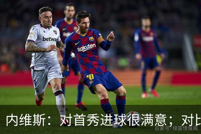 内维斯：对首秀进球很满意；对比赛结果略遗憾，但我们做得还不错