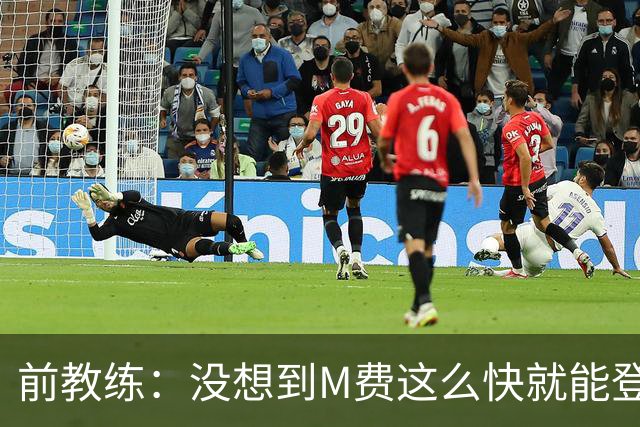 前教练：没想到M费这么快就能登陆豪门 穆帅能不断鞭策他进步
