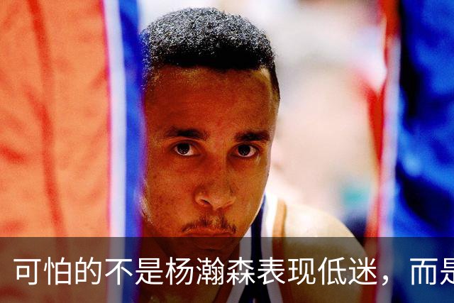 可怕的不是杨瀚森表现低迷，而是姚明最担心的问题，始终没有解决