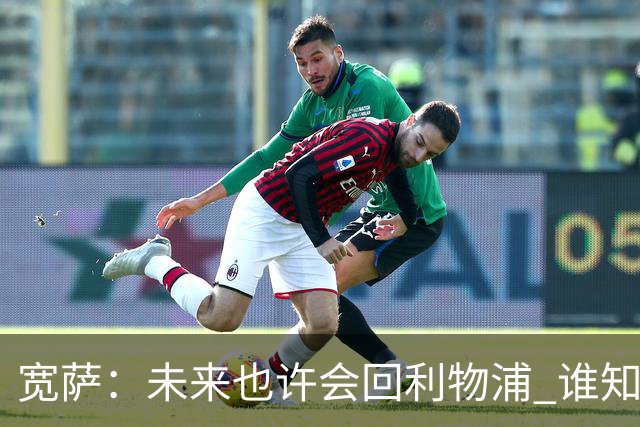 宽萨：未来也许会回利物浦 谁知道呢；安德森一定能走到最顶端