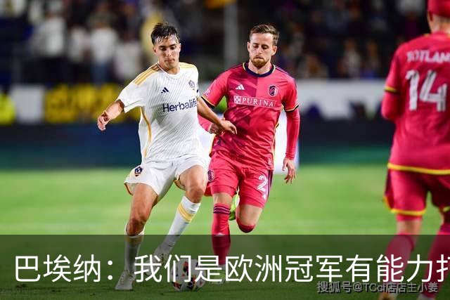 巴埃纳：我们是欧洲冠军有能力打进决赛 进球献给玛丽亚