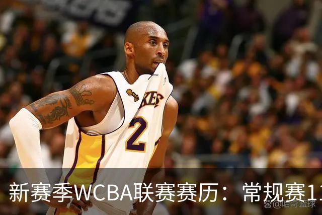 新赛季WCBA联赛赛历：常规赛11月14日揭幕 季后赛明年3月4日开打