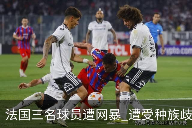法国三名球员遭网暴 遭受种族歧视和恶意辱骂
