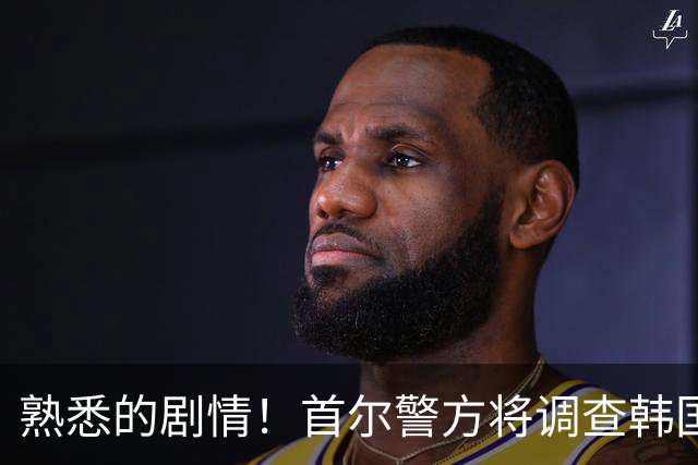 熟悉的剧情！首尔警方将调查韩国队主帅任命是否违法